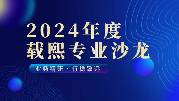 业务精研&nbsp;行稳致远”2024年度载熙沙龙圆满收官