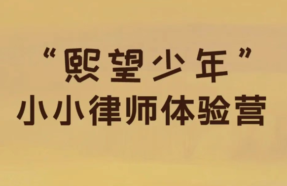 活动预告&nbsp;|&nbsp;第九期&nbsp;“熙望少年”&nbsp;小小律师体验营：法治梦想再启航